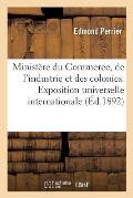 Minist?re Du Commerce, de l'Industrie Et Des Colonies. Exposition Universelle Internationale de 1889