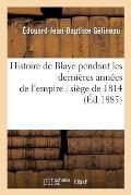 Histoire de Blaye Pendant Les Derni?res Ann?es de l'Empire: Si?ge de 1814