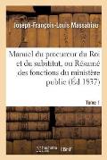 Manuel Du Procureur Du Roi Et Du Substitut, Ou R?sum? Des Fonctions Du Minist?re Public Tome 1