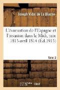 L'?vacuation de l'Espagne Et l'Invasion Dans Le MIDI, Juin 1813-Avril 1814 Tome 2