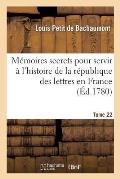 M?moires Secrets Pour Servir ? l'Histoire de la R?publique Des Lettres En France Tome 22