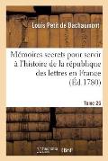 M?moires Secrets Pour Servir ? l'Histoire de la R?publique Des Lettres En France Tome 25