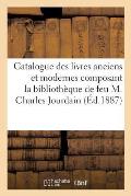 Catalogue Des Livres Anciens Et Modernes Composant La Biblioth?que de Feu M. Charles Jourdain