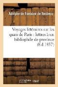 Voyages Litt?raires Sur Les Quais de Paris: Lettres ? Un Bibliophile de Province