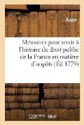 M?moires Pour Servir ? l'Histoire Du Droit Public de la France En Mati?re d'Imp?ts