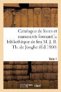 Catalogue de Livres Et Manuscrits Formant La Biblioth?que de Feu M. J. B. Th. de Jonghe Tome 1