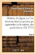 Histoire Du Japon Ou l'On Trouvera Tout CE Qu'on a Pu Apprendre de la Nature, Des Productions Tome 4