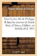 Don Carlos, Fils de Philippe II Dans Les Oeuvres de Saint-R?al, d'Otway, d'Alfieri, de Schiller