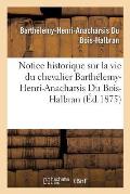 Notice Historique Sur La Vie Du Chevalier Barth?lemy-Henri-Anacharsis Du Bois-Halbran