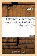Lettres de Louis XI, Roi de France. Pr?face, Itin?raire Et Tables Tome XI