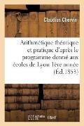 Arithm?tique Th?orique Et Pratique d'Apr?s Le Programme Donn? Aux ?coles de Lyon 1853 1?re Ann?e