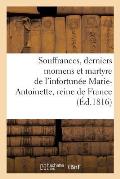 Souffrances, Derniers Momens Et Martyre de l'Infortun?e Marie-Antoinette, Reine de France