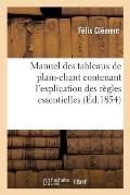 Manuel Des Tableaux de Plain-Chant, Contenant l'Explication Des R?gles Essentielles: Et Destin? ? Accompagner Les Tableaux