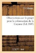 Observations Sur Le Projet de MM. Jules Lechevalier, Henri Sauvage: Et Adolphe de Saint-Quantin Pour La Colonisation de la Guyane