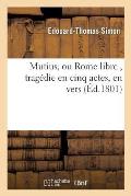 Mutius, Ou Rome Libre, Trag?die En Cinq Actes, En Vers,