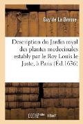 Description Du Jardin Royal Des Plantes Medecinales Estably Par Le Roy Louis Le Juste, ? Paris.: Contenant Le Catalogue Des Plantes Qui Y Sont de Pr?s