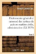 Dictionnaire G?n?ral Et Raisonn? Des Justices de Paix En Mati?re Civile, Administrative, Tome 3: de Simple Police Et d'Instruction Criminelle.