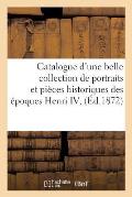 Catalogue d'Une Belle Collection de Portraits Et Pi?ces Historiques Des ?poques Henri IV,: Louis XIII Et Louis XIV, Composant La Collection de Feu M.