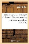 D?tails Sur La Vie Et La Mort de la M?re Marie-Antoinette, Religieuse Trappistine, D?c?d?e: ? La Cour P?tral, Le 9 Janvier 1872