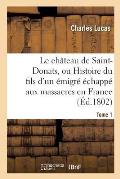 Le Ch?teau de Saint-Donats, Ou Histoire Du Fils d'Un ?migr? ?chapp? Aux Massacres En France. Tome 1