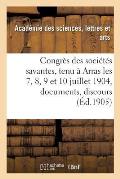 Congr?s Des Soci?t?s Savantes, Tenu ? Arras Les 7, 8, 9 Et 10 Juillet 1904: Documents, Discours,: Rapports