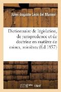 Dictionnaire de L?gislation, de Jurisprudence Et de Doctrine En Mati?re de Mines, Mini?res