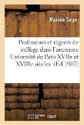 Professeurs Et R?gents de Coll?ge Dans l'Ancienne Universit? de Paris Xviie Et Xviiie Si?cles