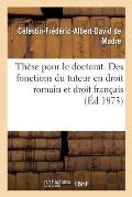 Th?se Pour Le Doctorat. Des Fonctions Du Tuteur En Droit Romain Et Droit Fran?ais
