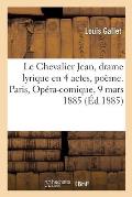 Le Chevalier Jean, Drame Lyrique En 4 Actes, Po?me. Paris, Op?ra-Comique, 9 Mars 1885