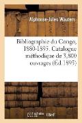 Bibliographie Du Congo, 1880-1895. Catalogue M?thodique de 3,800 Ouvrages, Brochures Notices: Et Cartes Relatifs ? l'Histoire, ? La G?ographie Et ? La
