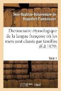 Dictionnaire ?tymologique de la Langue Fran?oise O? Les Mots Sont Class?s Par Familles. Tome 1: Mots Du Dictionnaire de l'Acad?mie Fran?oise. Disserta