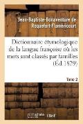 Dictionnaire ?tymologique de la Langue Fran?oise O? Les Mots Sont Class?s Par Familles. Tome 2: Mots Du Dictionnaire de l'Acad?mie Fran?oise. Disserta