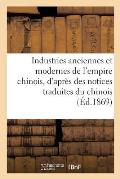 Industries Anciennes Et Modernes de l'Empire Chinois, d'Apr?s Des Notices Traduites Du Chinois