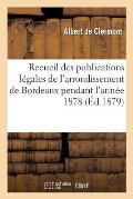 Recueil Des Publications L?gales de l'Arrondissement de Bordeaux Pendant l'Ann?e 1878