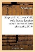 ?loge de S. M. Louis XVIII Ou La France Deux Fois Sauv?e, Po?me En Deux Chants
