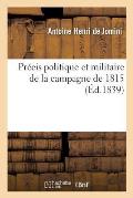 Pr?cis Politique Et Militaire de la Campagne de 1815: Suppl?ment Et Rectification ? La Vie Politique Et Militaire de Napol?on Racont?e Par Lui-M?me