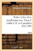 Petites Lettres d'Un R?publicain Rose. Tome I. Lettre ? M. de Lamartine