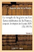 Le Temple de la Gloire Ou Les Fastes Militaires de la France. Volume 2: Depuis Le R?gne de Louis XIV Jusqu'? Nos Jours