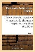 Manuel Complet, Th?orique Et Pratique, de Pharmacie Populaire, Simplifi?e: Et Mise ? La Port?e de Toutes Les Classes de la Soci?t?. Tome 1
