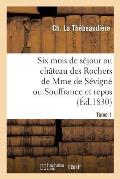 Six Mois de S?jour Au Ch?teau Des Rochers de Mme de S?vign? Ou Souffrance Et Repos. Tome 1