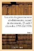 Les Actes Du Gouvernement R?volutionnaire, Recueil de Documents, 23 Ao?t 1793-27 Juillet 1794: Tome 1. 23 Ao?t-3 D?cembre 1793