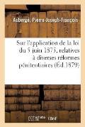 Consid?rations G?n?rales Sur l'Application de la Loi Du 5 Juin 1875: Relatives ? Diverses R?formes P?nitentiaires