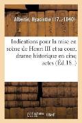 Indications G?n?rales Pour La Mise En Sc?ne de Henri III Et Sa Cour, Drame Historique: En Cinq Actes, En Prose