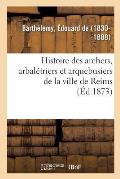 Histoire Des Archers, Arbal?triers Et Arquebusiers de la Ville de Reims