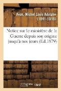 Notice Sur Le Minist?re de la Guerre Depuis Son Origine Jusqu'? Nos Jours: Et En Particulier Sur Les Conseils Sup?rieurs de la Guerre Aux Diff?rentes