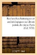 Recherches Historiques Et Arch?ologiques Sur Divers Points Du Vieux Paris