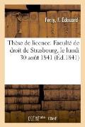 Th?se de Licence. Facult? de Droit de Strasbourg, Le Lundi 30 Ao?t 1841