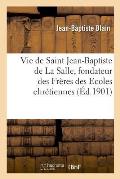 Vie de Saint Jean-Baptiste de la Salle, Fondateur Des Fr?res Des Ecoles Chr?tiennes