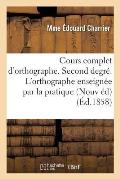 Cours Complet d'Orthographe. Second Degr?. l'Orthographe Enseign?e Par La Pratique: Aux Enfants de 7 ? 9 Ans, Nouvelle ?dition