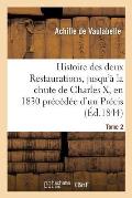 Histoire Des Deux Restaurations, Jusqu'? La Chute de Charles X, En 1830 Pr?c?d?e d'Un Pr?cis Tome 2: Historique Sur Les Bourbons Et Le Parti Royaliste